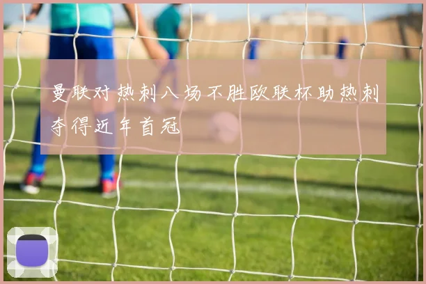 曼联对热刺八场不胜欧联杯助热刺夺得近年首冠