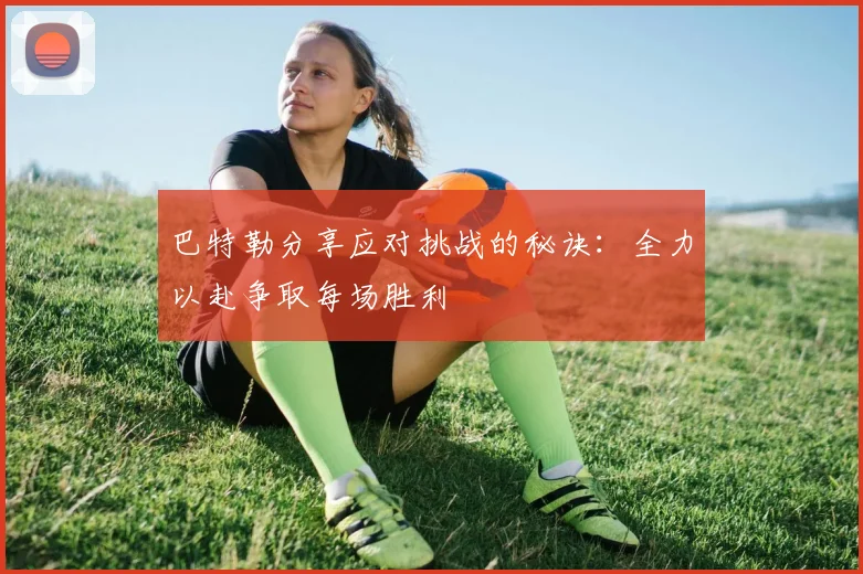 巴特勒分享应对挑战的秘诀：全力以赴争取每场胜利