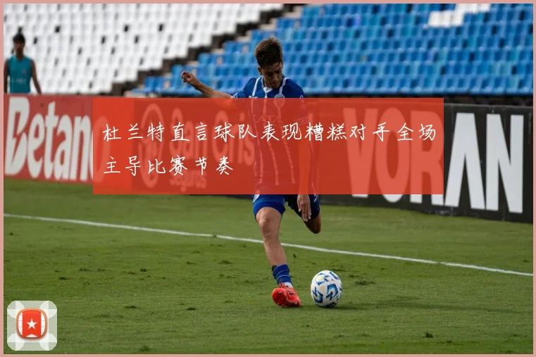 杜兰特直言球队表现糟糕对手全场主导比赛节奏