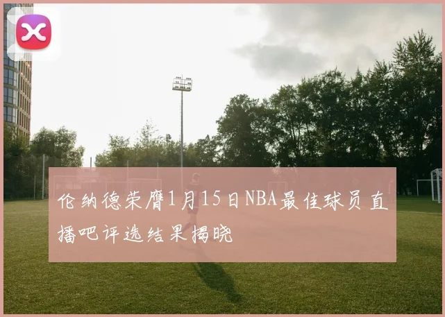 伦纳德荣膺1月15日NBA最佳球员直播吧评选结果揭晓