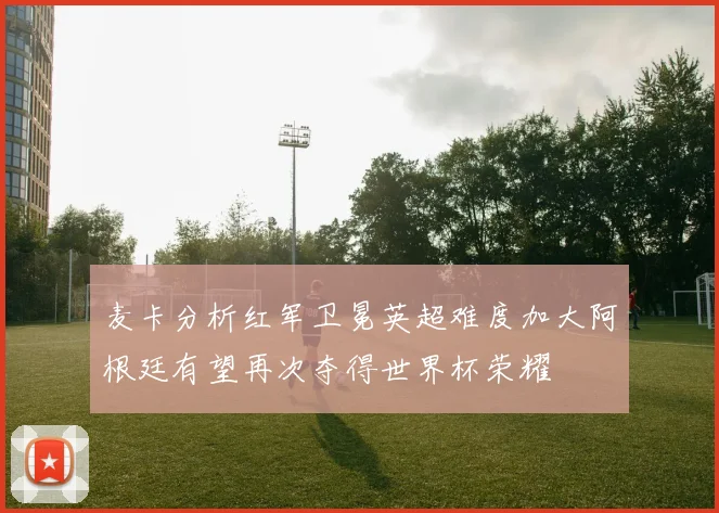 麦卡分析红军卫冕英超难度加大阿根廷有望再次夺得世界杯荣耀