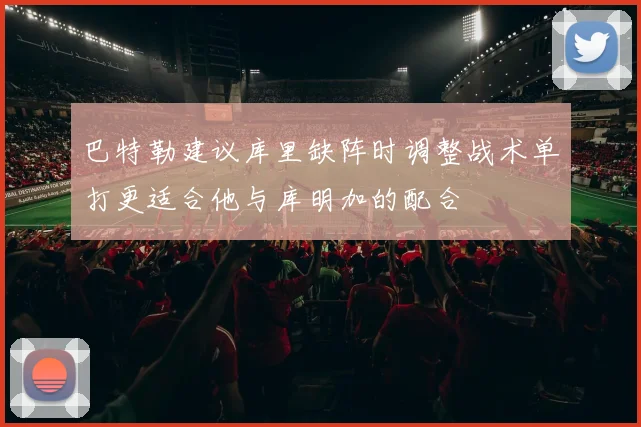 巴特勒建议库里缺阵时调整战术单打更适合他与库明加的配合