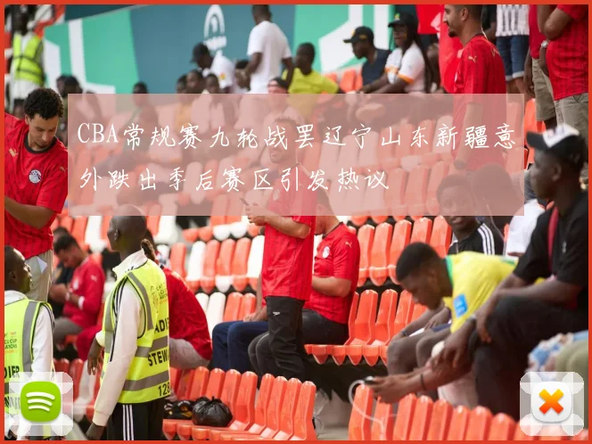 CBA常规赛九轮战罢辽宁山东新疆意外跌出季后赛区引发热议