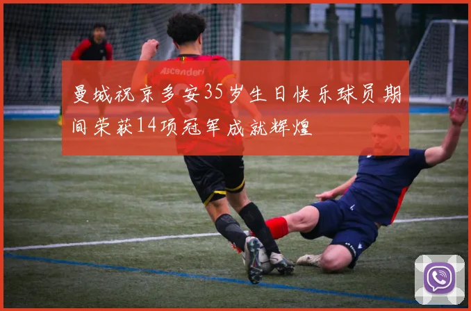 曼城祝京多安35岁生日快乐球员期间荣获14项冠军成就辉煌