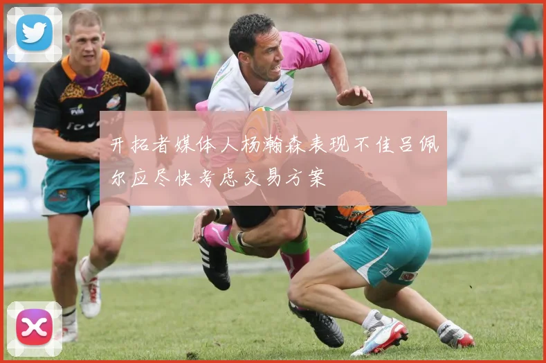 开拓者媒体人杨瀚森表现不佳吕佩尔应尽快考虑交易方案