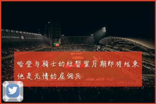 哈登与骑士的短暂蜜月期即将结束他是无情的雇佣兵