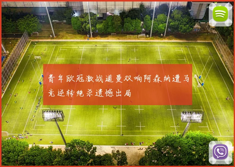 青年欧冠激战道曼双响阿森纳遭马竞逆转绝杀遗憾出局