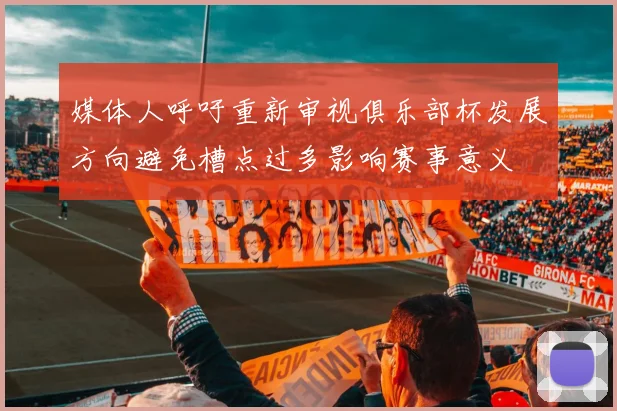 媒体人呼吁重新审视俱乐部杯发展方向避免槽点过多影响赛事意义