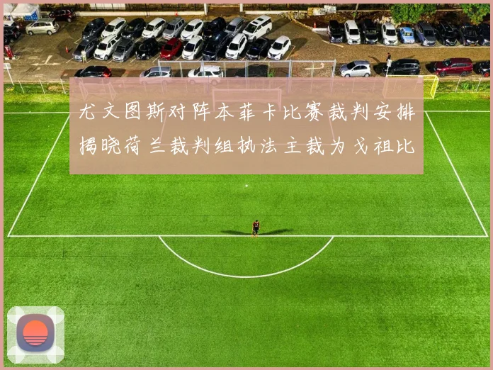 尤文图斯对阵本菲卡比赛裁判安排揭晓荷兰裁判组执法主裁为戈祖比尤克