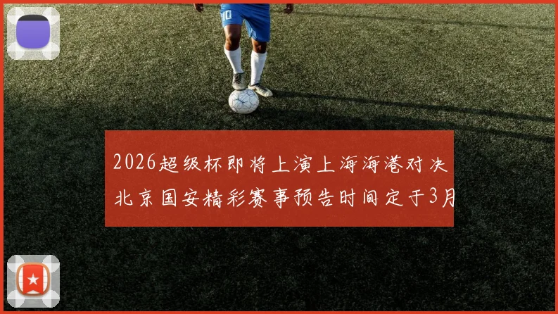 2026超级杯即将上演上海海港对决北京国安精彩赛事预告时间定于3月1日下午15点30分