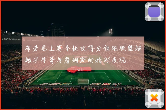 布劳恩上赛季快攻得分领跑联盟超越字母哥与詹姆斯的精彩表现