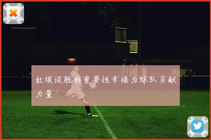 杜埃谈胜利重要性幸福为球队贡献力量
