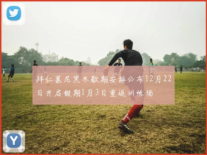 拜仁慕尼黑冬歇期安排公布12月22日开启假期1月3日重返训练场