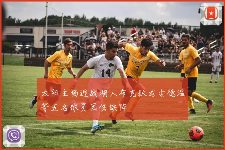 太阳主场迎战湖人布克狄龙古德温等五名球员因伤缺阵