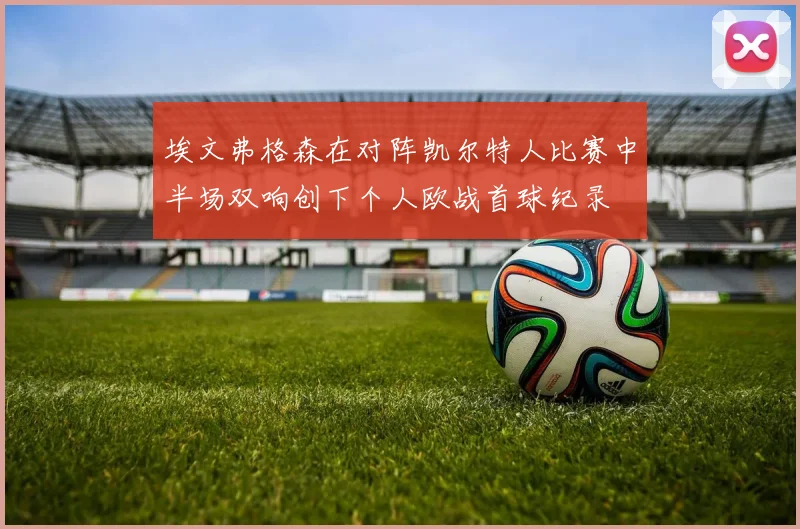 埃文弗格森在对阵凯尔特人比赛中半场双响创下个人欧战首球纪录