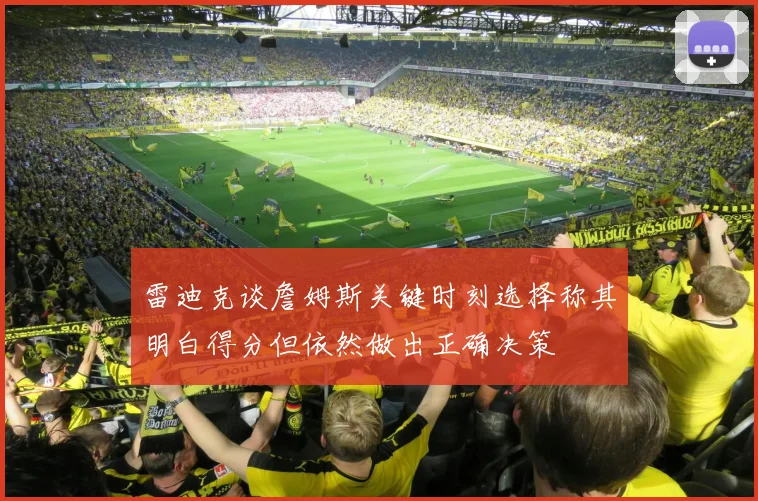 雷迪克谈詹姆斯关键时刻选择称其明白得分但依然做出正确决策